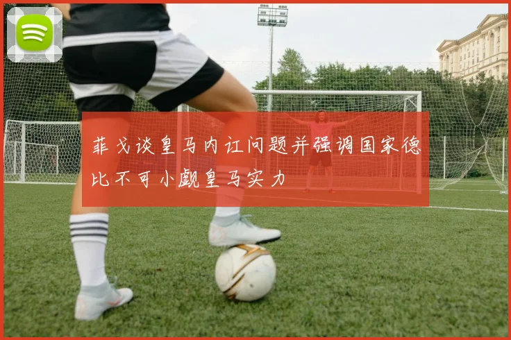 菲戈谈皇马内讧问题并强调国家德比不可小觑皇马实力