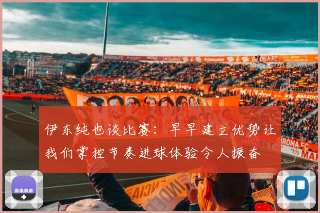 伊东纯也谈比赛：早早建立优势让我们掌控节奏进球体验令人振奋