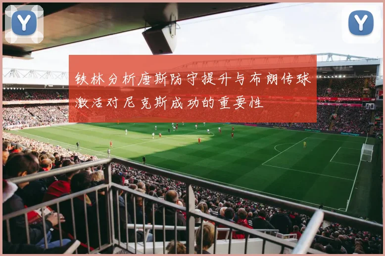 铁林分析唐斯防守提升与布朗传球激活对尼克斯成功的重要性