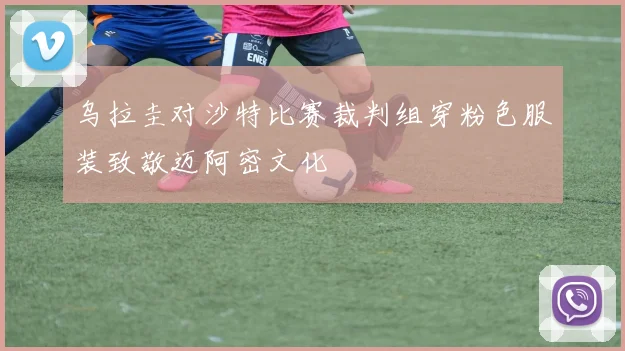 乌拉圭对沙特比赛裁判组穿粉色服装致敬迈阿密文化