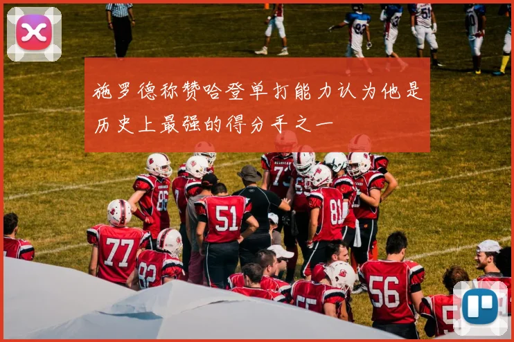 施罗德称赞哈登单打能力认为他是历史上最强的得分手之一