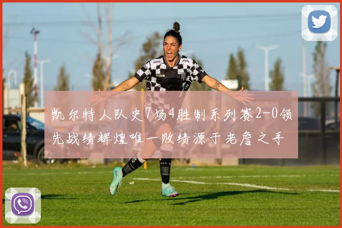 凯尔特人队史7场4胜制系列赛2-0领先战绩辉煌唯一败绩源于老詹之手
