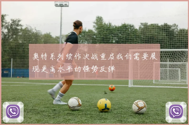 奥特系列续作次战重启我们需要展现更高水平的强势反弹