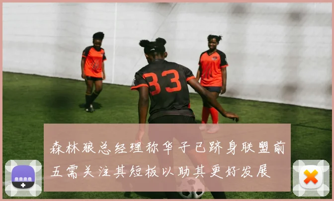 森林狼总经理称华子已跻身联盟前五需关注其短板以助其更好发展